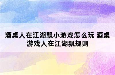 酒桌人在江湖飘小游戏怎么玩 酒桌游戏人在江湖飘规则